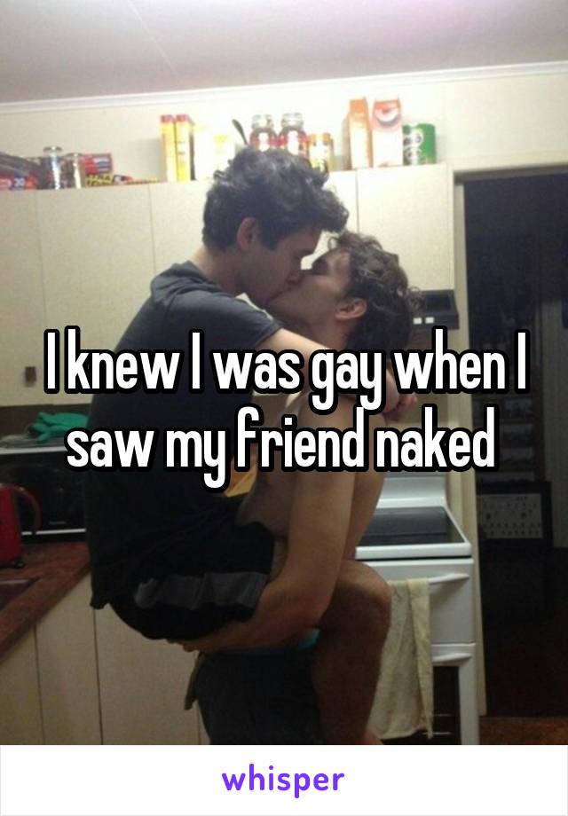 I knew I was gay when I saw my friend naked 