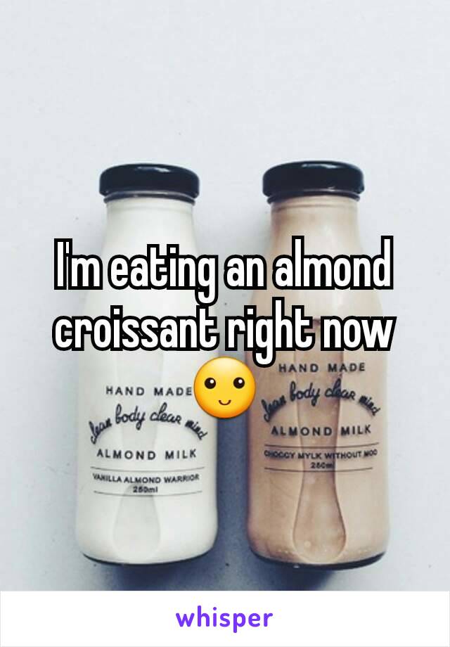 I'm eating an almond croissant right now 🙂