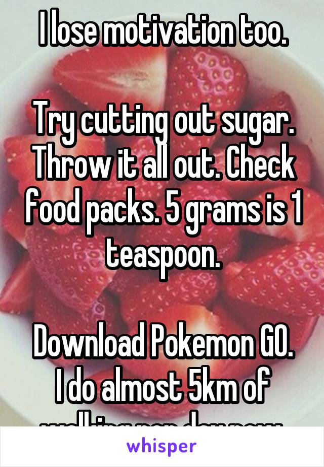 I lose motivation too.

Try cutting out sugar. Throw it all out. Check food packs. 5 grams is 1 teaspoon.

Download Pokemon GO. I do almost 5km of walking per day now.