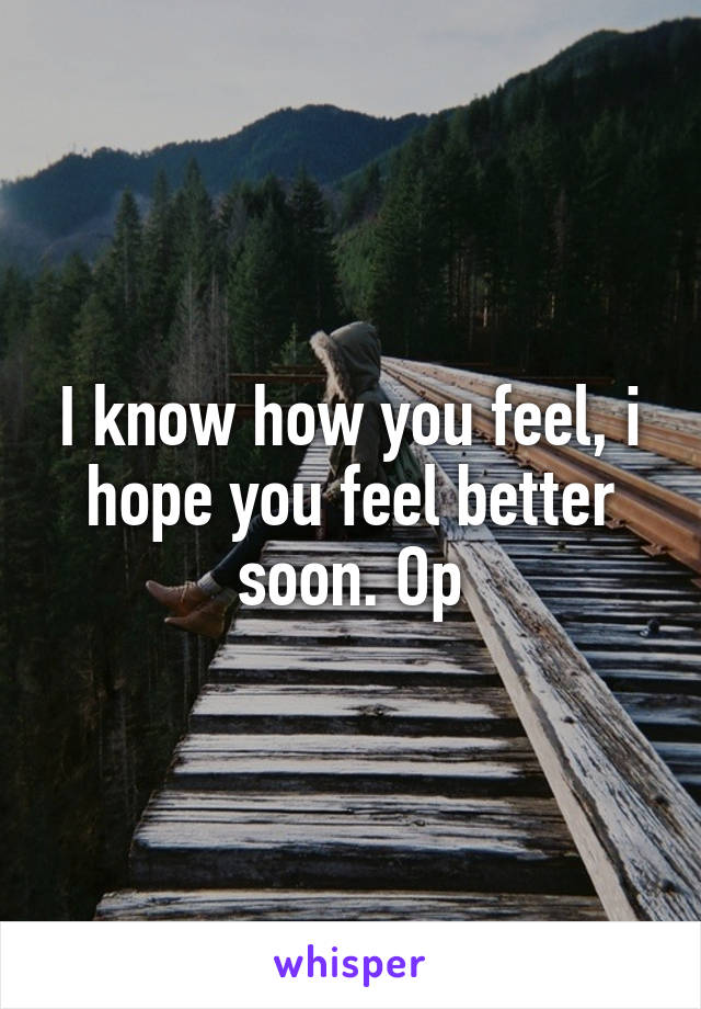 I know how you feel, i hope you feel better soon. Op