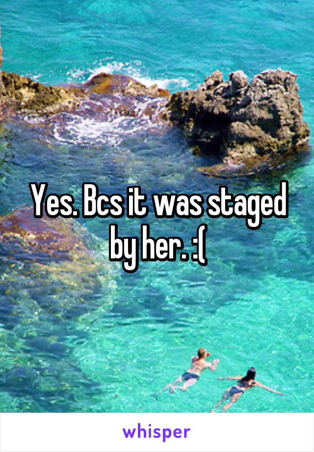 Yes. Bcs it was staged by her. :(