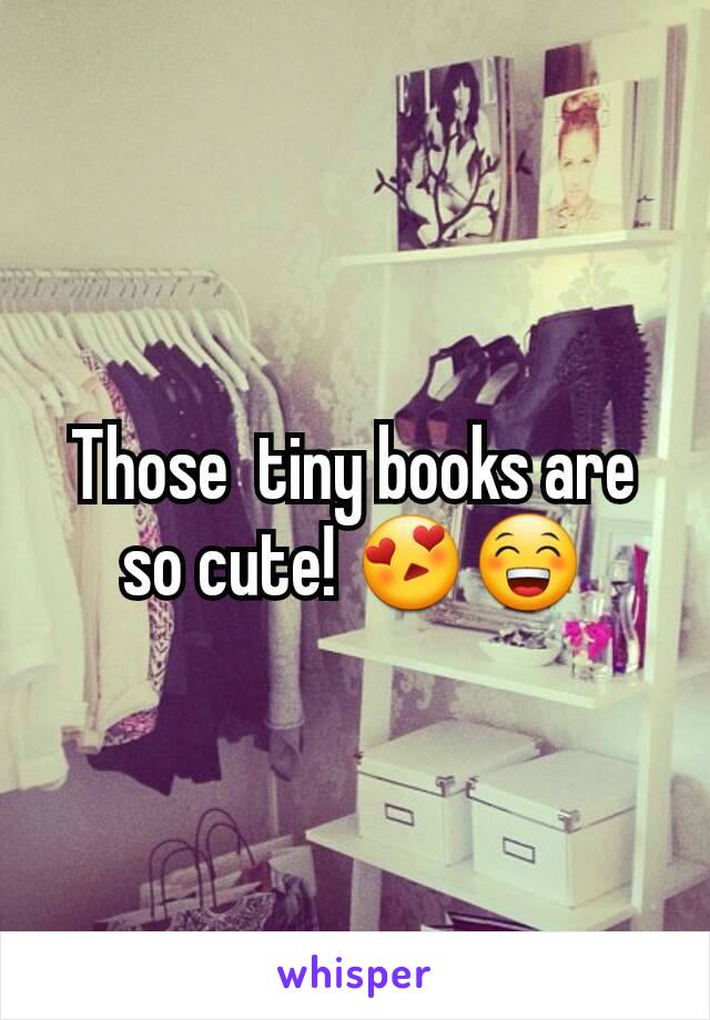 Those  tiny books are so cute! 😍😁