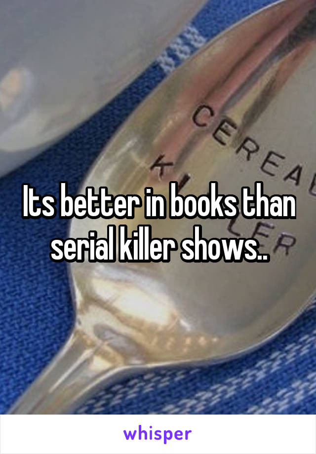 Its better in books than serial killer shows..