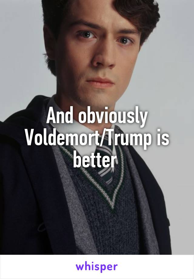 And obviously Voldemort/Trump is better 