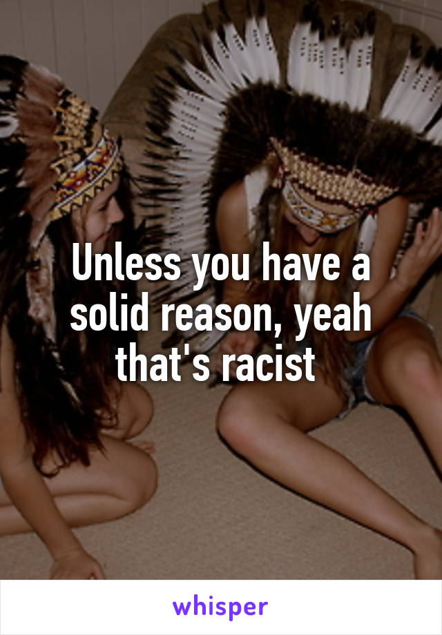 Unless you have a solid reason, yeah that's racist 