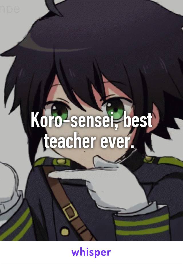 Koro-sensei, best teacher ever. 