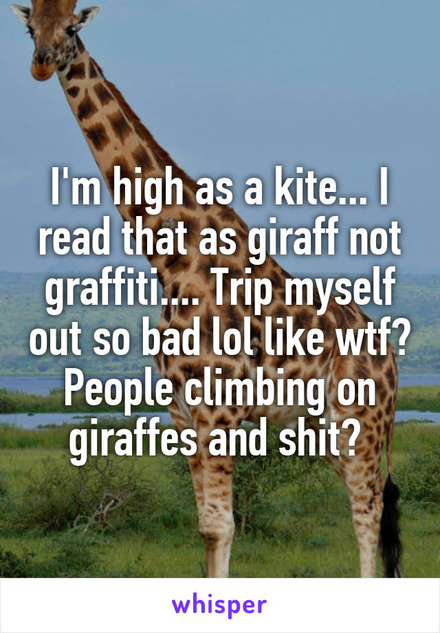 I'm high as a kite... I read that as giraff not graffiti.... Trip myself out so bad lol like wtf? People climbing on giraffes and shit? 