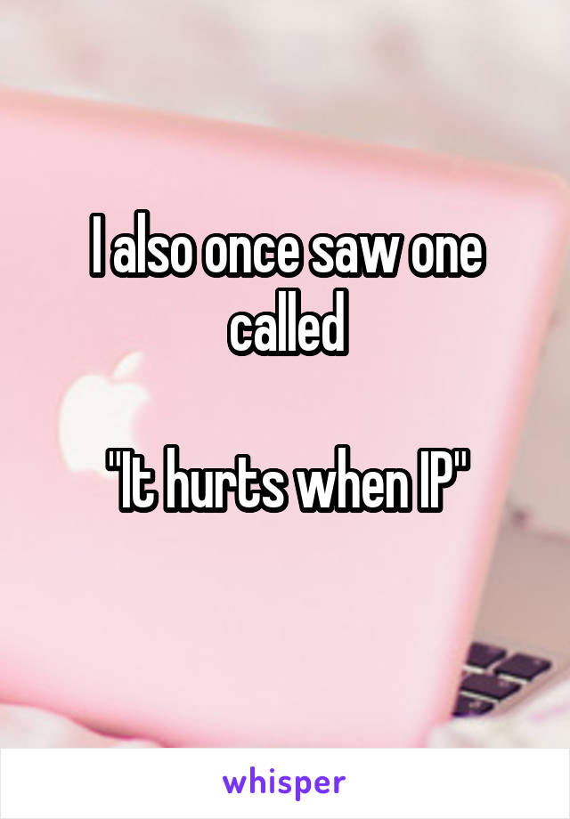 I also once saw one called

"It hurts when IP"
