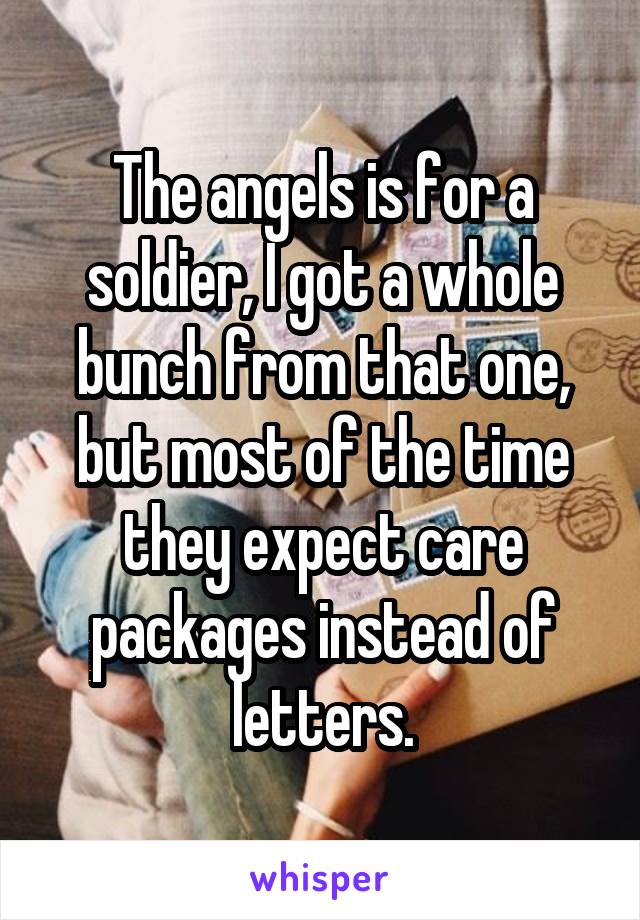 The angels is for a soldier, I got a whole bunch from that one, but most of the time they expect care packages instead of letters.