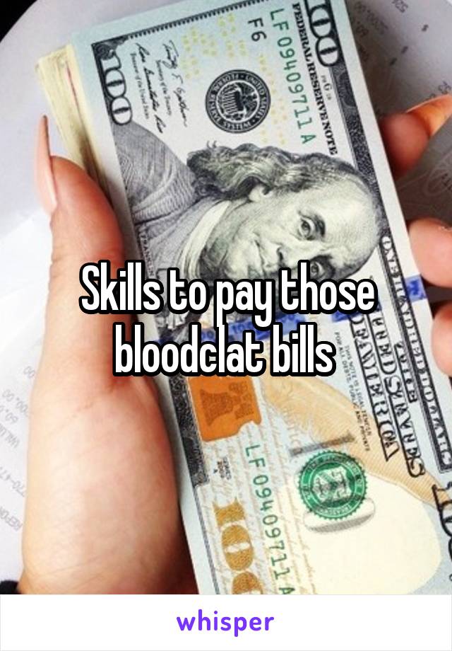 Skills to pay those bloodclat bills 