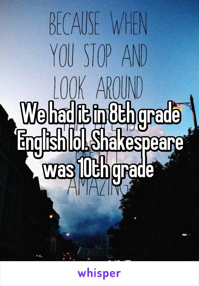 We had it in 8th grade English lol. Shakespeare was 10th grade 