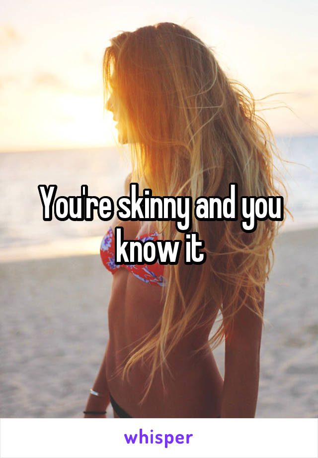 You're skinny and you know it