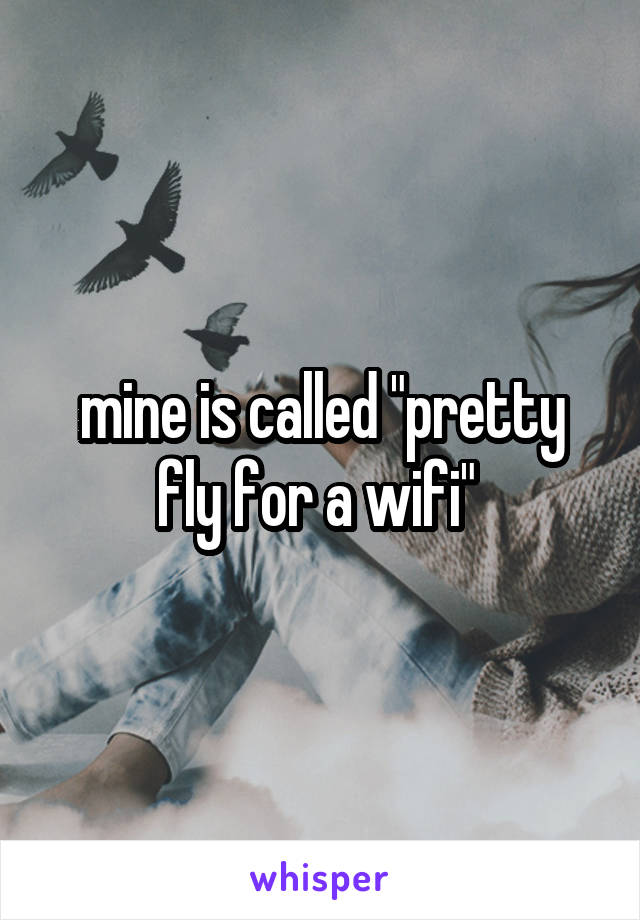 mine is called "pretty fly for a wifi" 