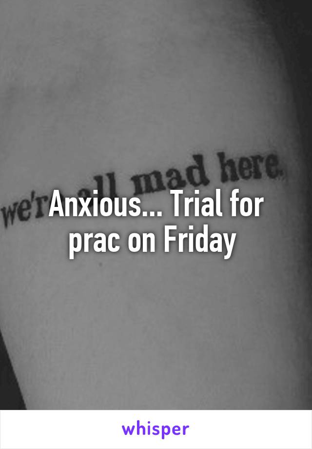 Anxious... Trial for prac on Friday 