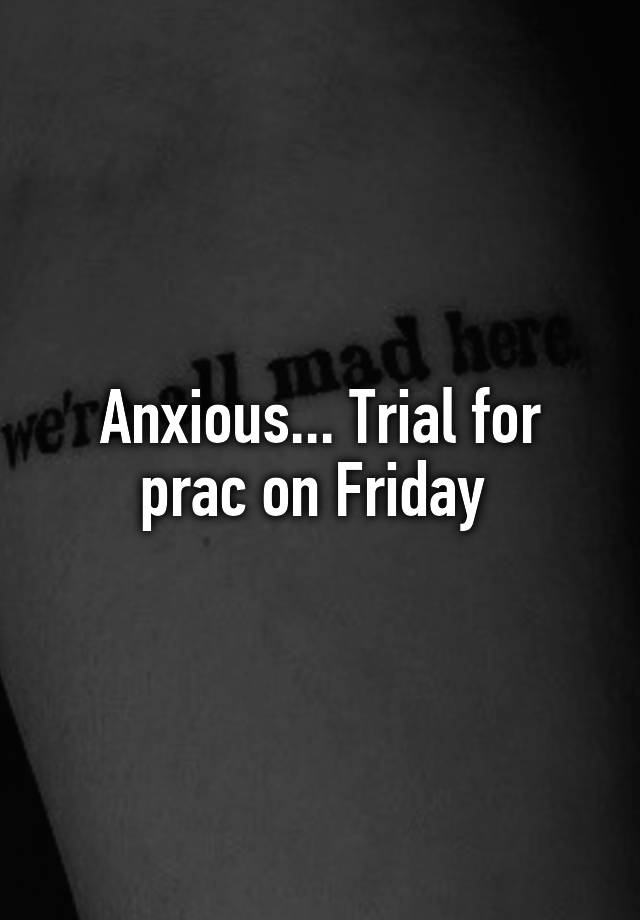 Anxious... Trial for prac on Friday 