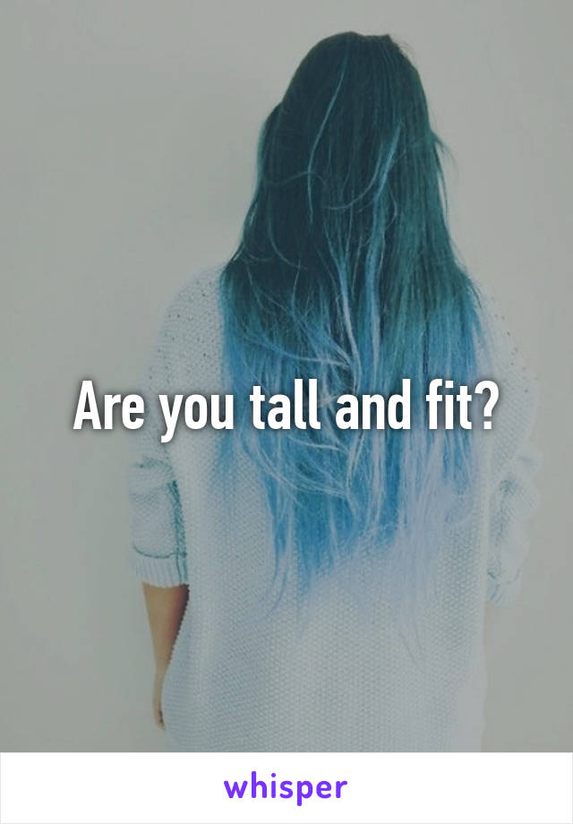 Are you tall and fit?