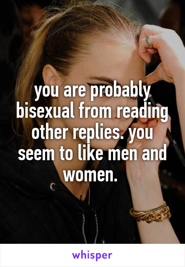 you are probably bisexual from reading other replies. you seem to like men and women. 