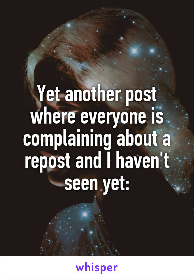 Yet another post where everyone is complaining about a repost and I haven't seen yet: