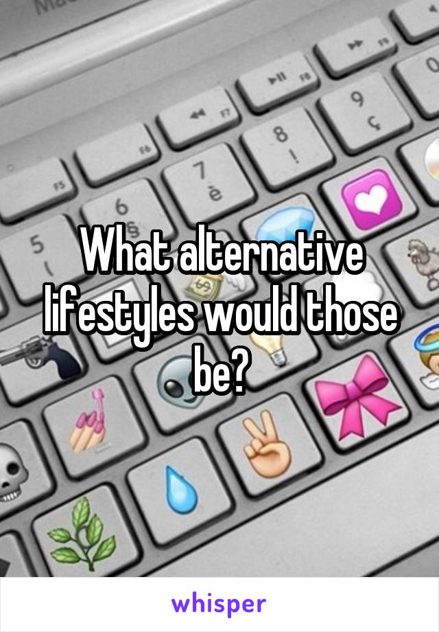 What alternative lifestyles would those be?