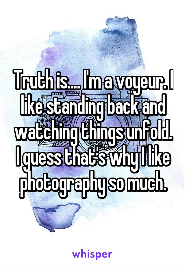 Truth is.... I'm a voyeur. I like standing back and watching things unfold. I guess that's why I like photography so much.