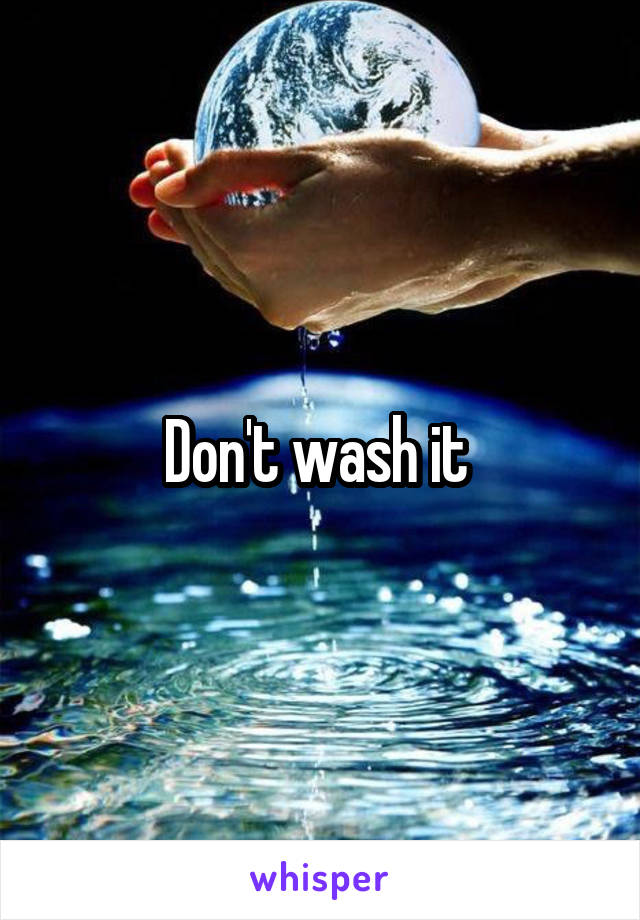 Don't wash it 