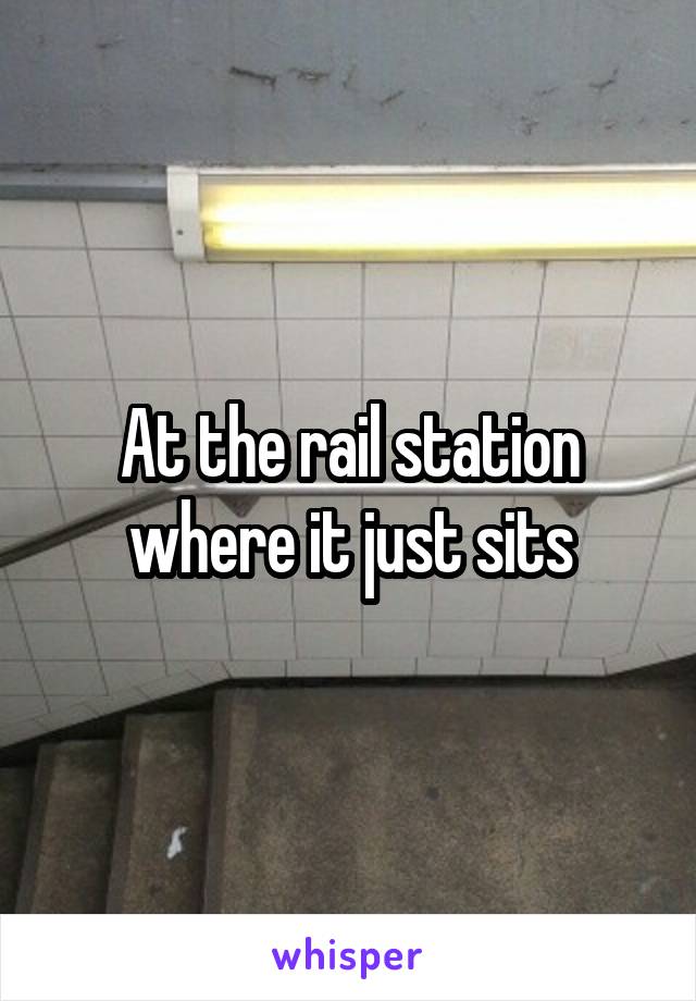 At the rail station where it just sits