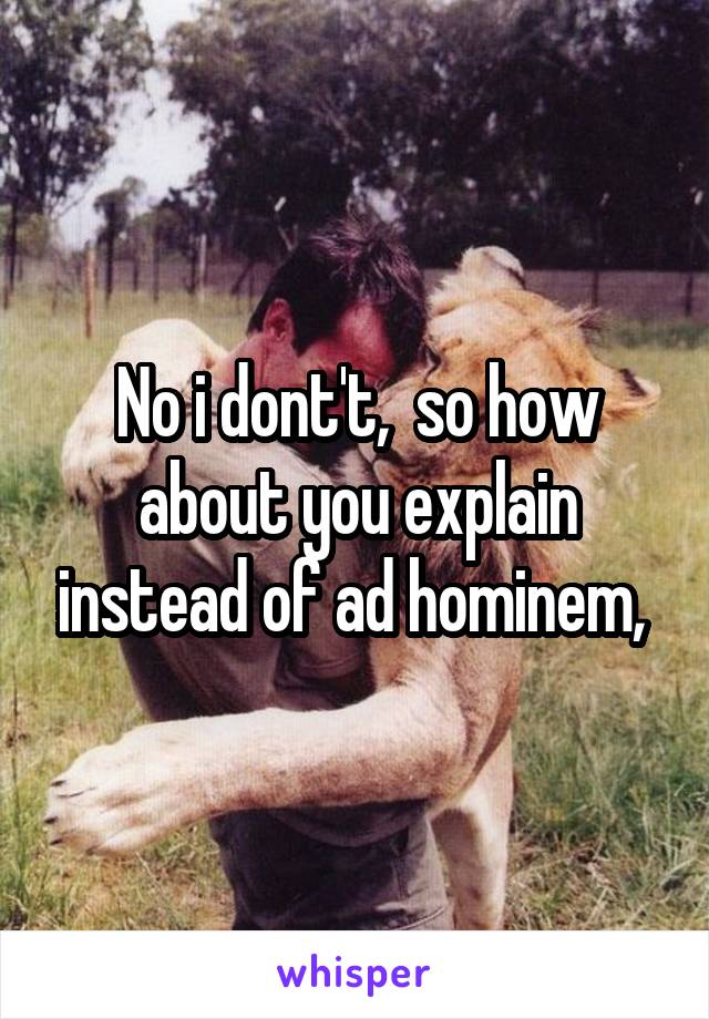 No i dont't,  so how about you explain instead of ad hominem, 