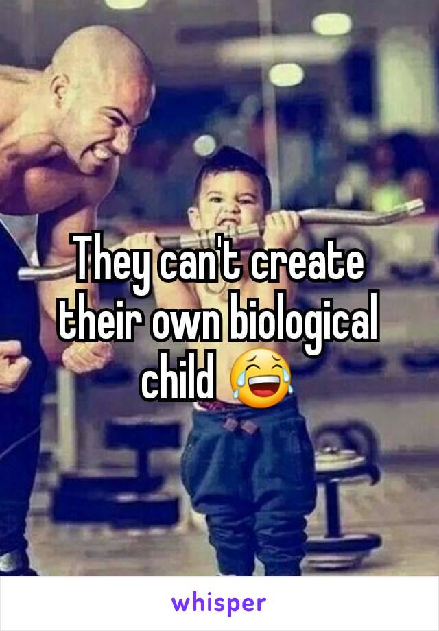 They can't create their own biological child 😂