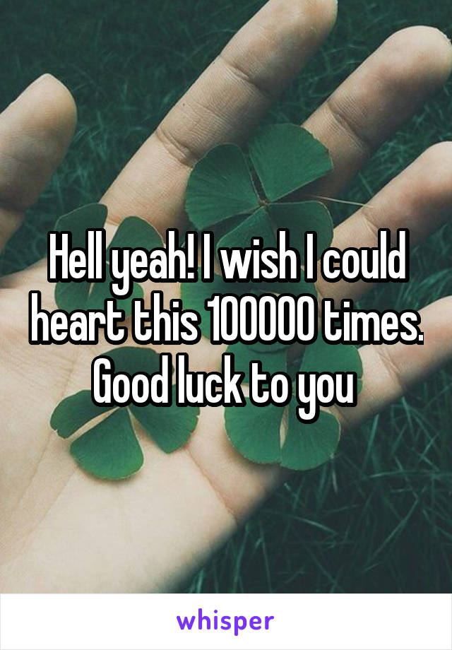 Hell yeah! I wish I could heart this 100000 times. Good luck to you 