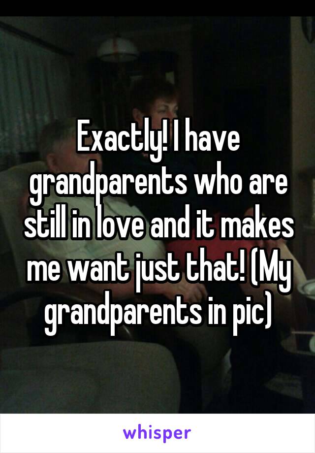 Exactly! I have grandparents who are still in love and it makes me want just that! (My grandparents in pic)