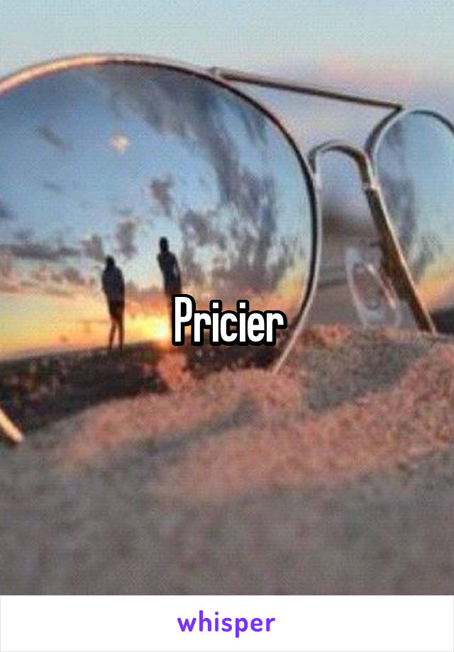 Pricier