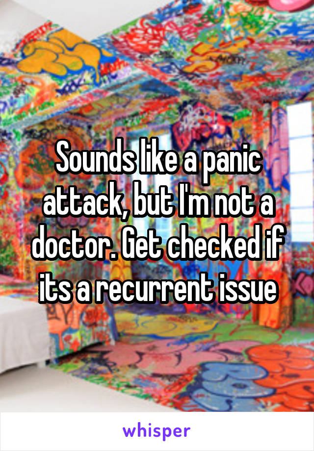 Sounds like a panic attack, but I'm not a doctor. Get checked if its a recurrent issue