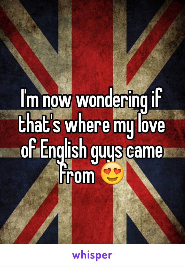 I'm now wondering if that's where my love
of English guys came from 😍