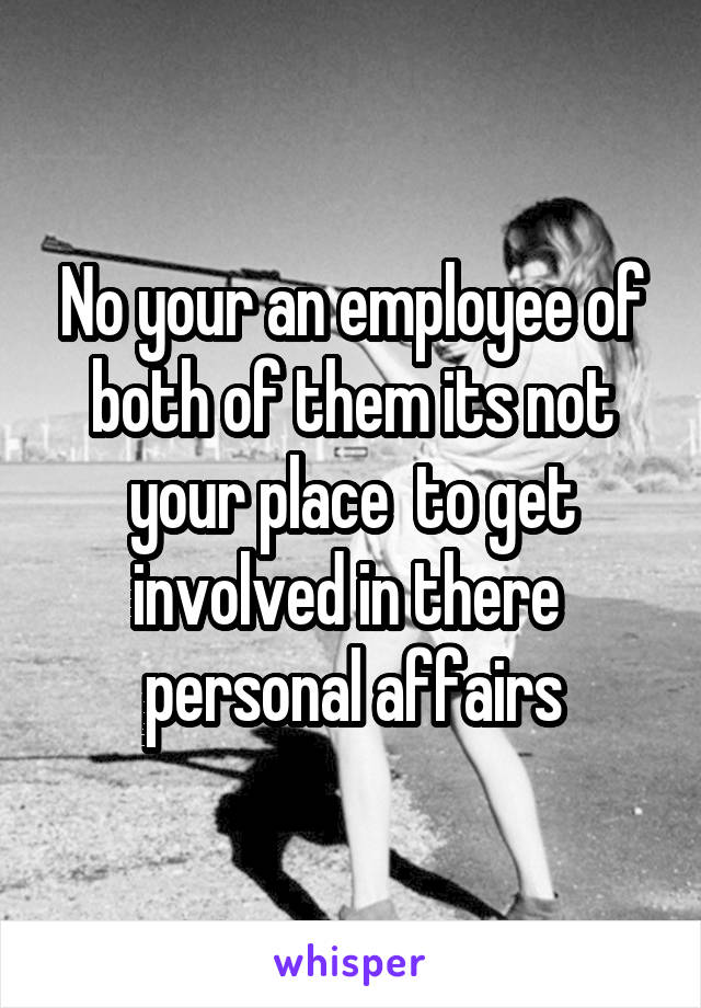 No your an employee of both of them its not your place  to get involved in there  personal affairs