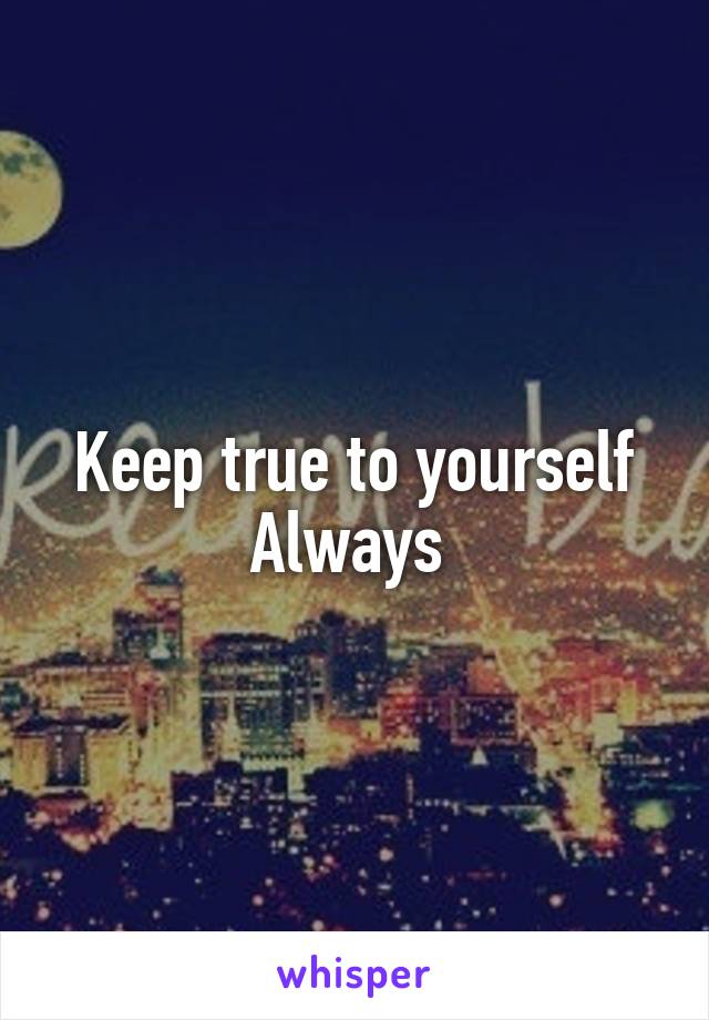 Keep true to yourself Always 