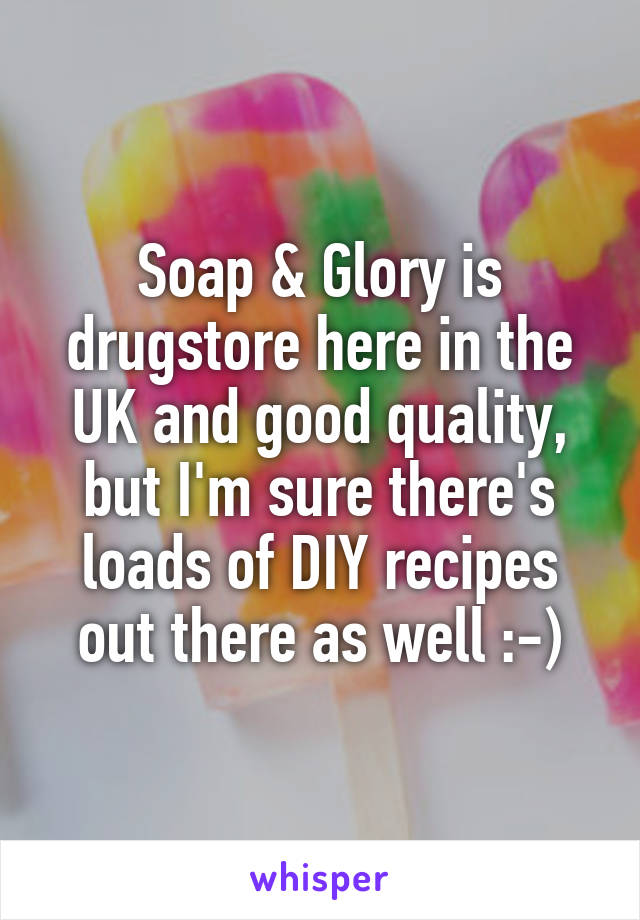 Soap & Glory is drugstore here in the UK and good quality, but I'm sure there's loads of DIY recipes out there as well :-)