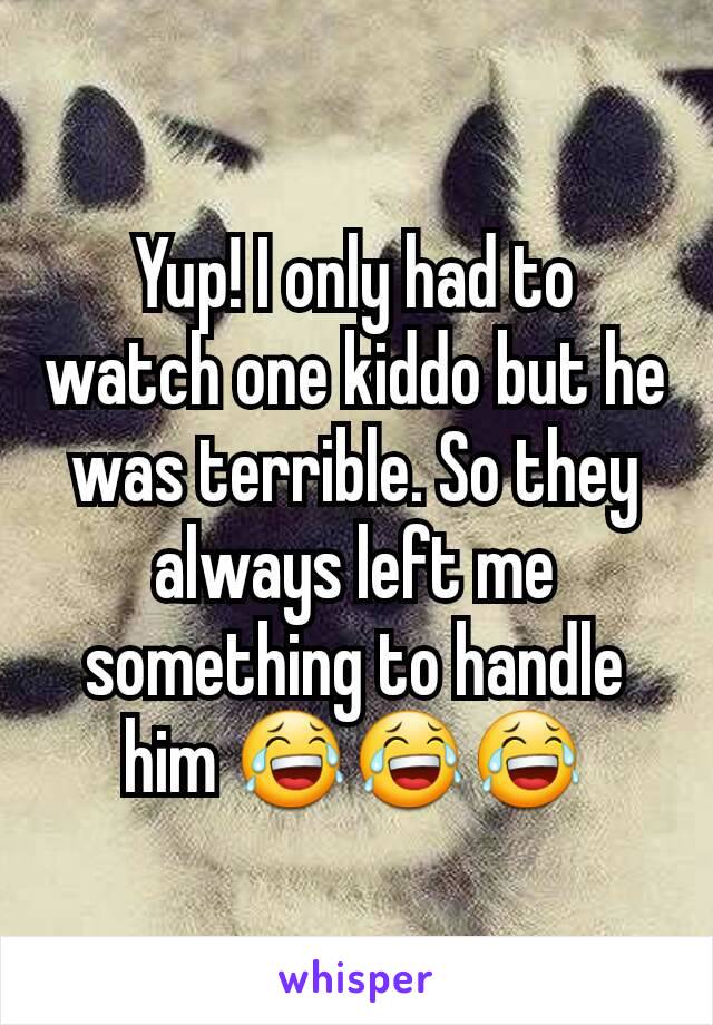 Yup! I only had to watch one kiddo but he was terrible. So they always left me something to handle him 😂😂😂