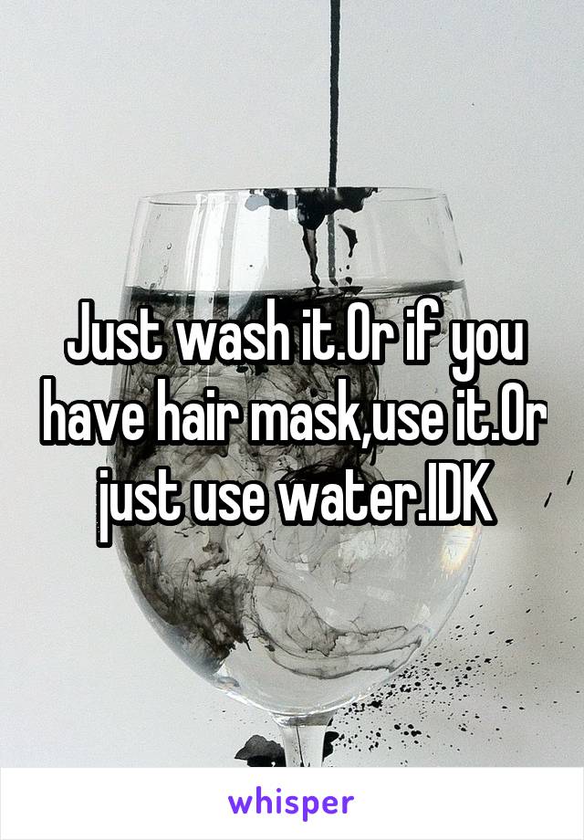 Just wash it.Or if you have hair mask,use it.Or just use water.IDK