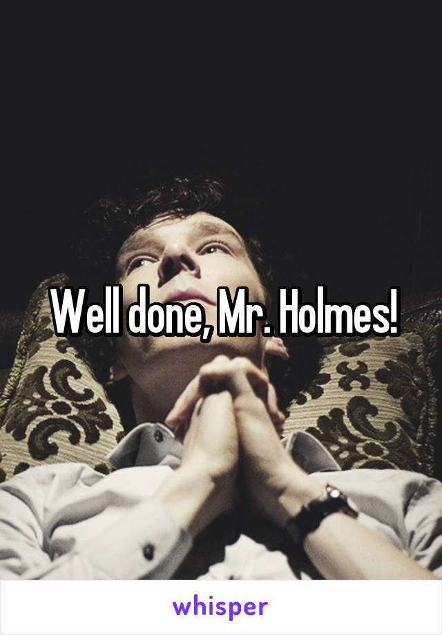 Well done, Mr. Holmes!