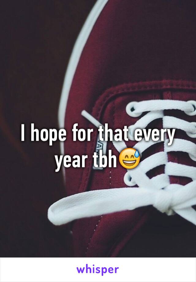 I hope for that every year tbh😅