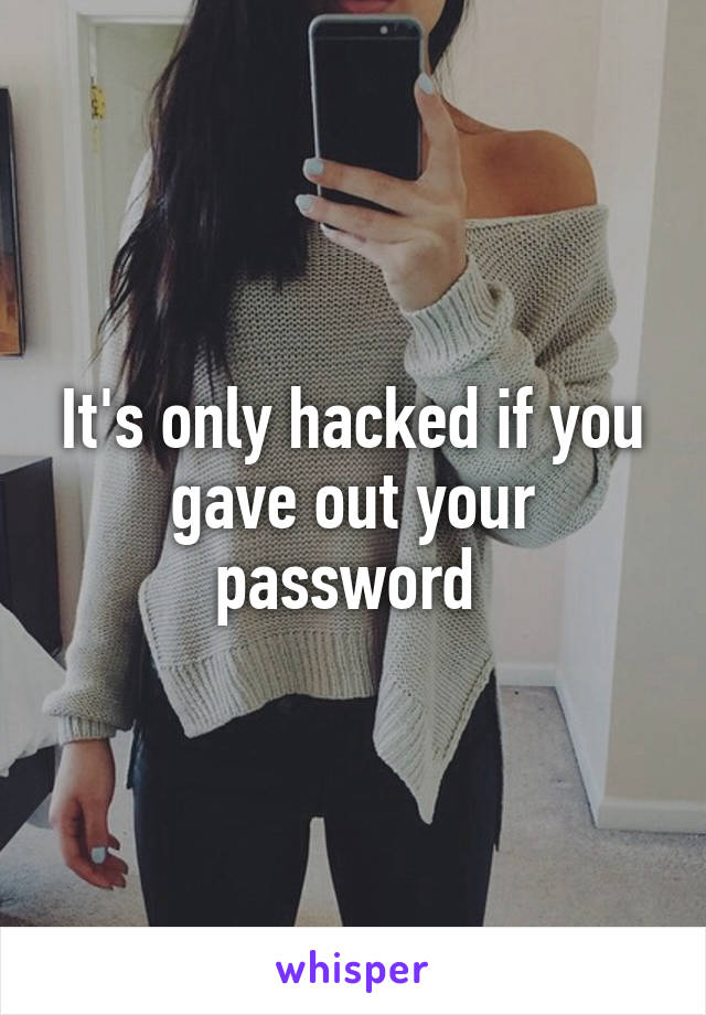 It's only hacked if you gave out your password 