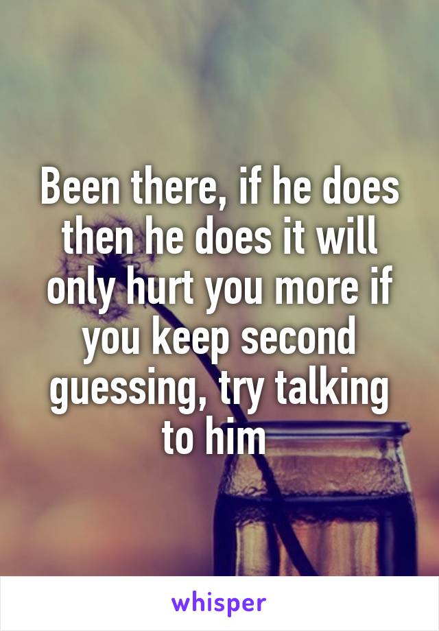 Been there, if he does then he does it will only hurt you more if you keep second guessing, try talking to him 