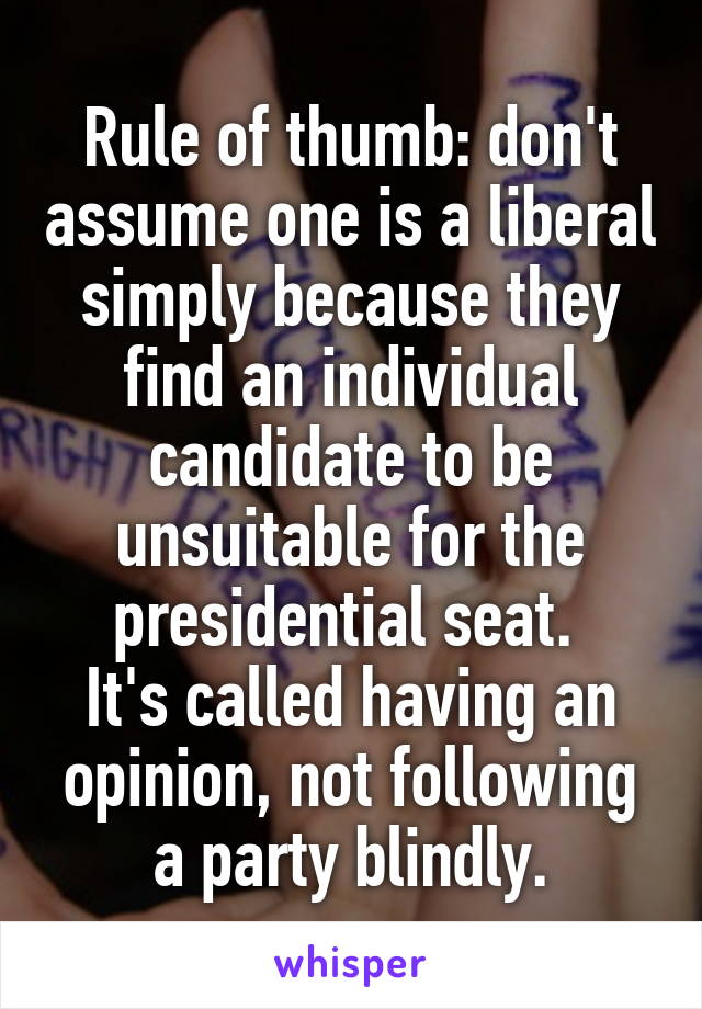 Rule of thumb: don't assume one is a liberal simply because they find an individual candidate to be unsuitable for the presidential seat. 
It's called having an opinion, not following a party blindly.