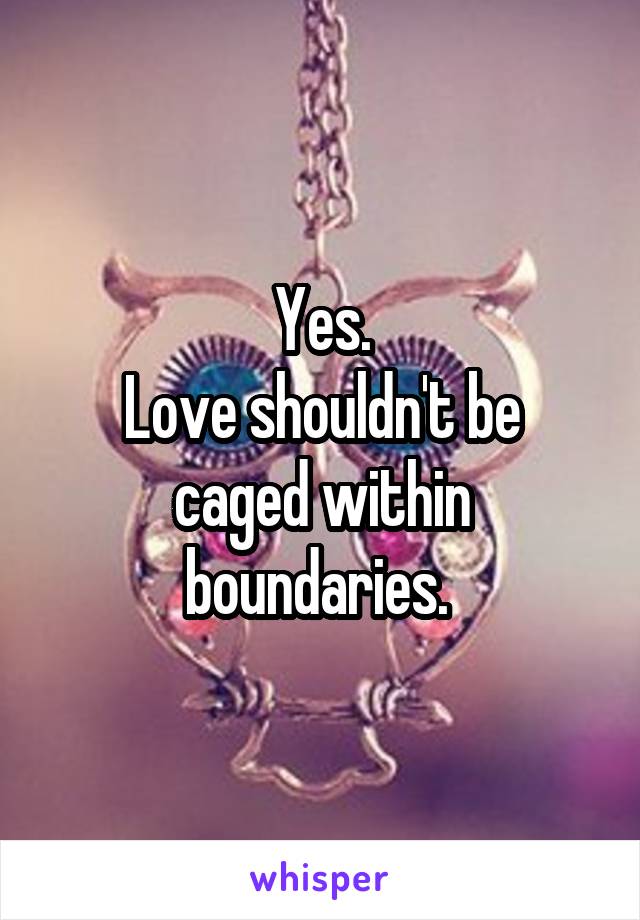 Yes.
Love shouldn't be caged within boundaries. 