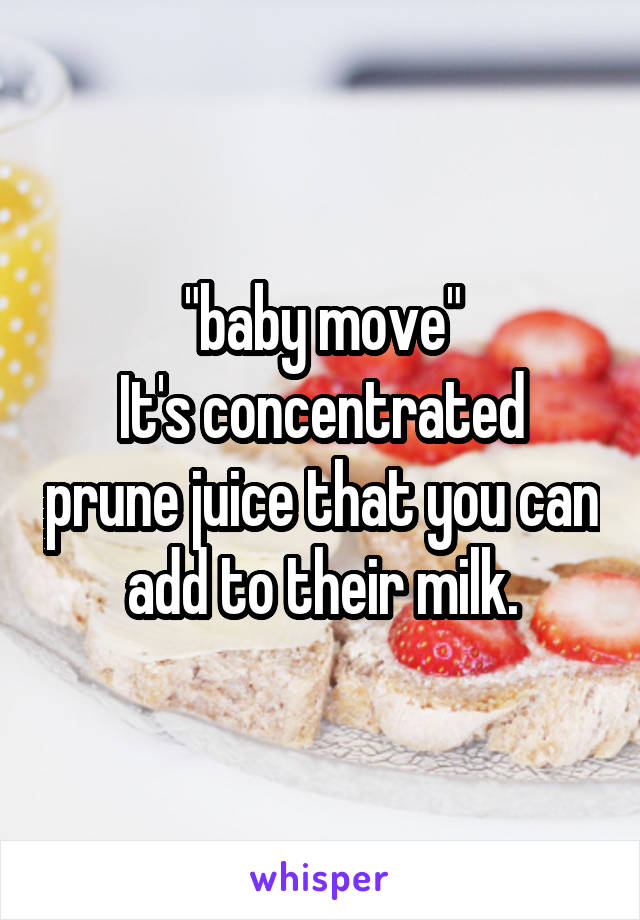 "baby move"
It's concentrated prune juice that you can add to their milk.