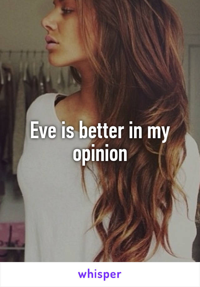 Eve is better in my opinion