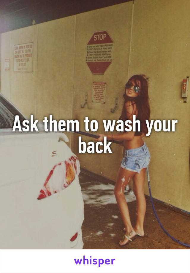 Ask them to wash your back