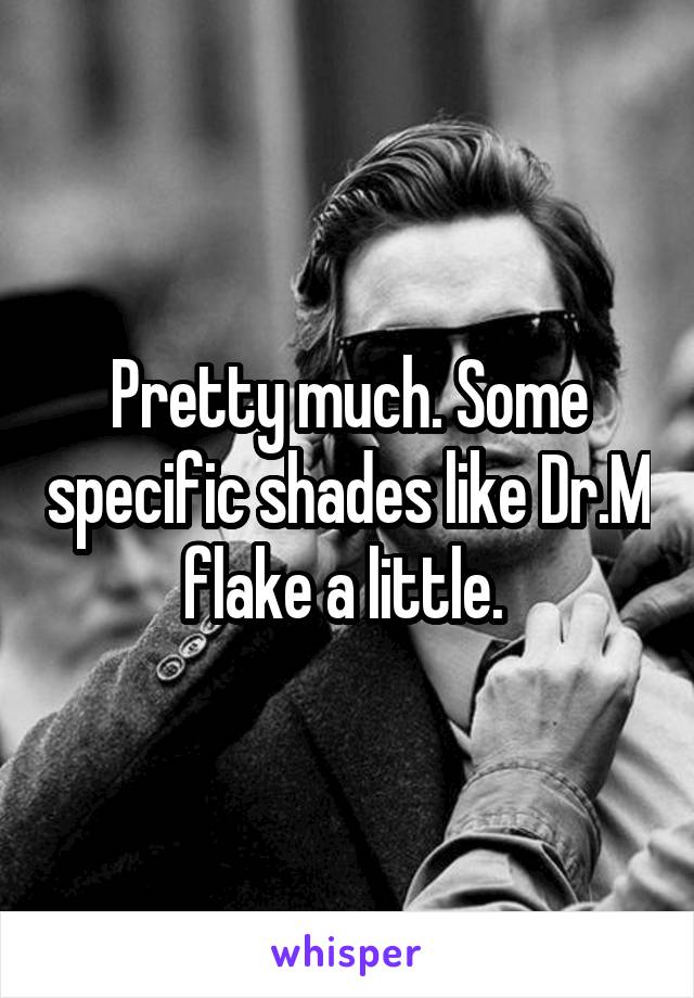 Pretty much. Some specific shades like Dr.M flake a little. 