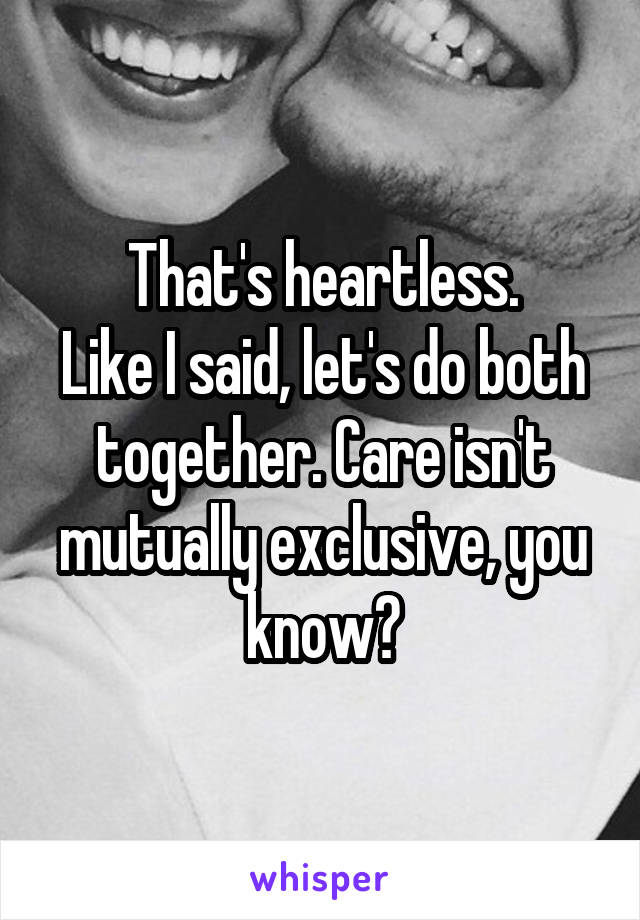 That's heartless.
Like I said, let's do both together. Care isn't mutually exclusive, you know?