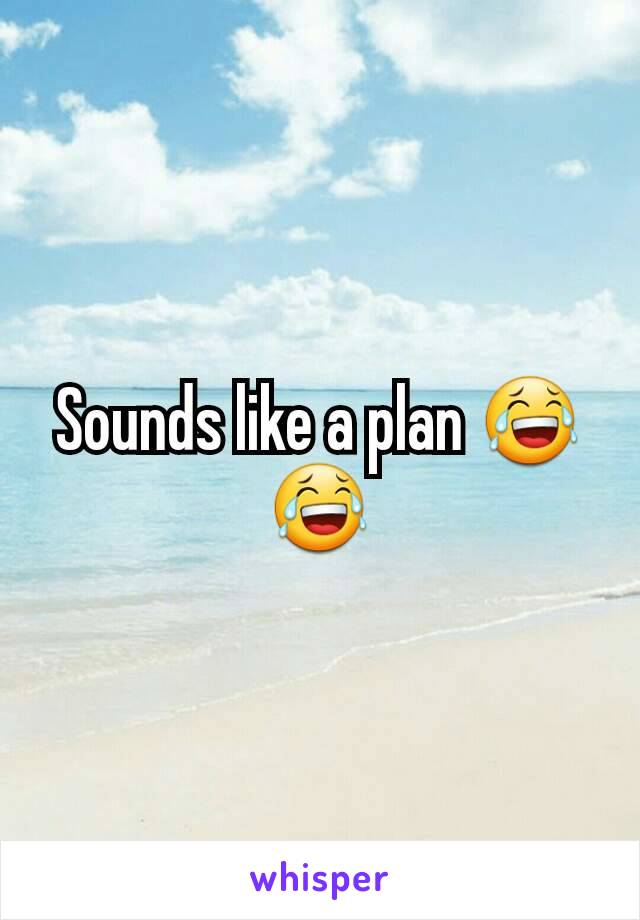 Sounds like a plan 😂😂